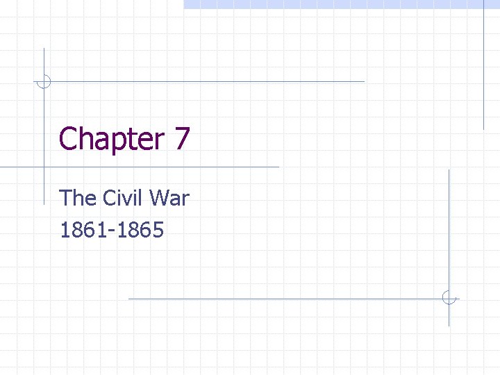 Chapter 7 The Civil War 1861 -1865 