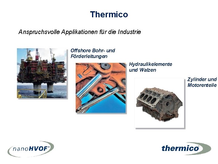Thermico Anspruchsvolle Applikationen für die Industrie Offshore Bohr- und Förderleitungen Hydraulikelemente und Walzen Zylinder Thermico Anspruchsvolle Applikationen für die Industrie Offshore Bohr- und Förderleitungen Hydraulikelemente und Walzen Zylinder
