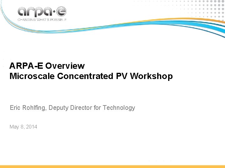 ARPA-E Overview Microscale Concentrated PV Workshop Eric Rohlfing, Deputy Director for Technology May 8,