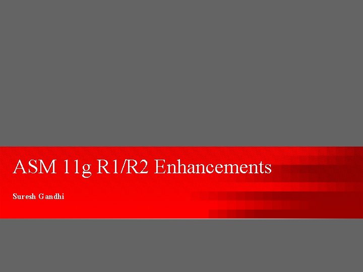 ASM 11 g R 1/R 2 Enhancements Suresh Gandhi 