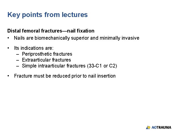 Key points from lectures Distal femoral fractures—nail fixation • Nails are biomechanically superior and Key points from lectures Distal femoral fractures—nail fixation • Nails are biomechanically superior and