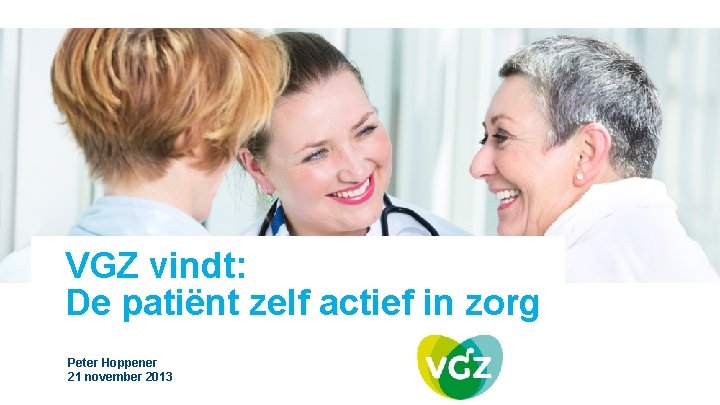 VGZ vindt: De patiënt zelf actief in zorg Peter Hoppener 21 november 2013 