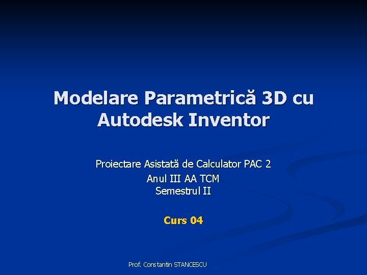 Modelare Parametrică 3 D cu Autodesk Inventor Proiectare Asistată de Calculator PAC 2 Anul