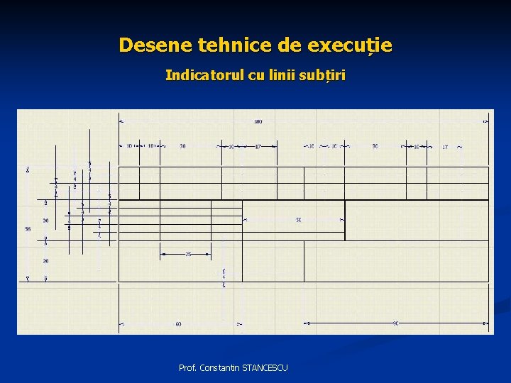 Desene tehnice de execuție Indicatorul cu linii subțiri Prof. Constantin STANCESCU 