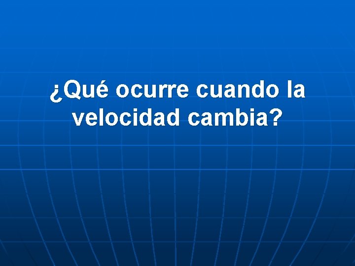 ¿Qué ocurre cuando la velocidad cambia? 