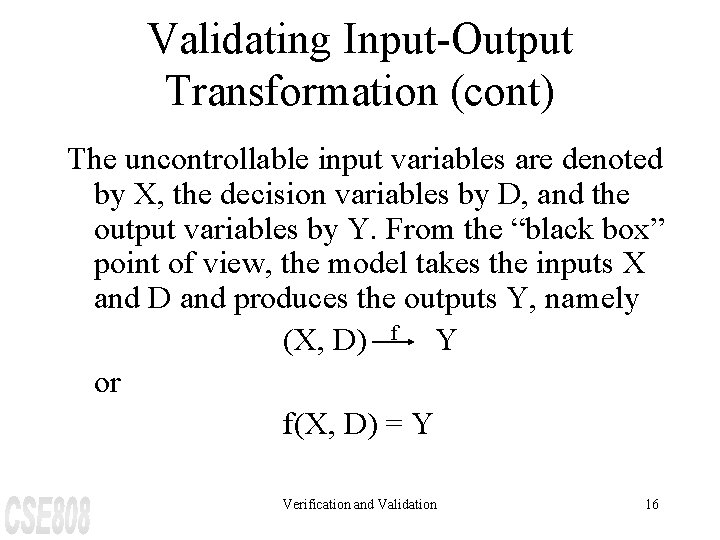 Validating Input-Output Transformation (cont) The uncontrollable input variables are denoted by X, the decision