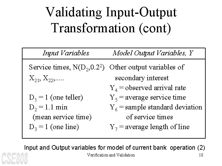 Validating Input-Output Transformation (cont) Input Variables Model Output Variables, Y Service times, N(D 2,