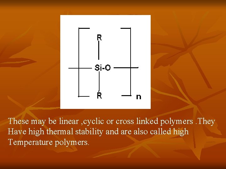 These may be linear , cyclic or cross linked polymers. They Have high thermal