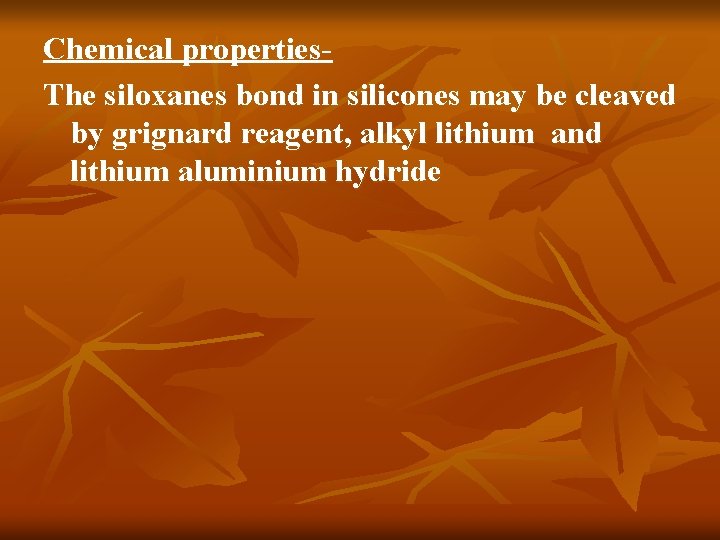 Chemical properties. The siloxanes bond in silicones may be cleaved by grignard reagent, alkyl