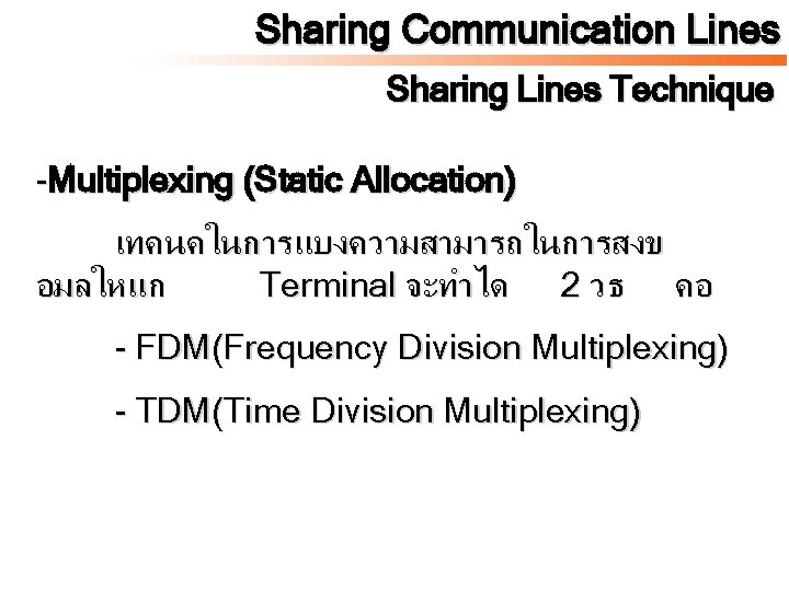 Sharing Communication Lines Sharing Lines Technique -Multiplexing (Static Allocation) เทคนคในการแบงความสามารถในการสงข อมลใหแก Terminal จะทำได 2