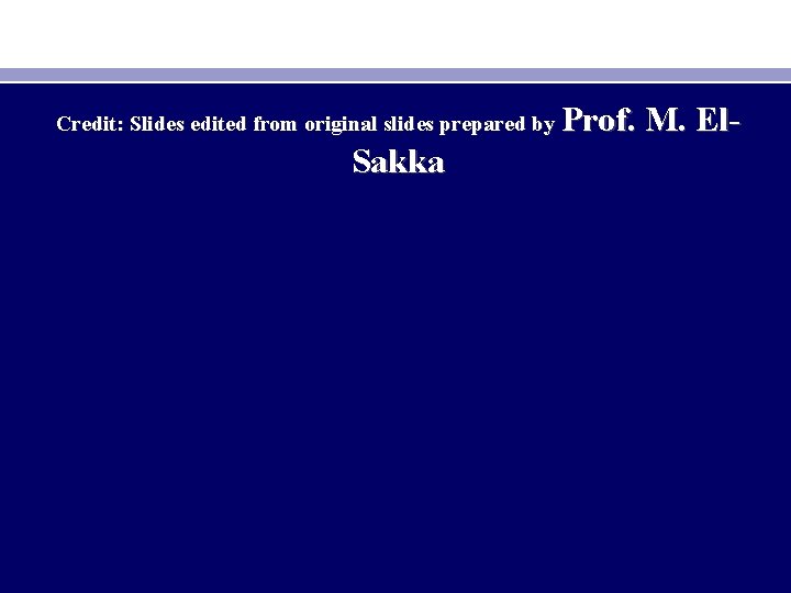 Credit: Slides edited from original slides prepared by Sakka Prof. M. El- 