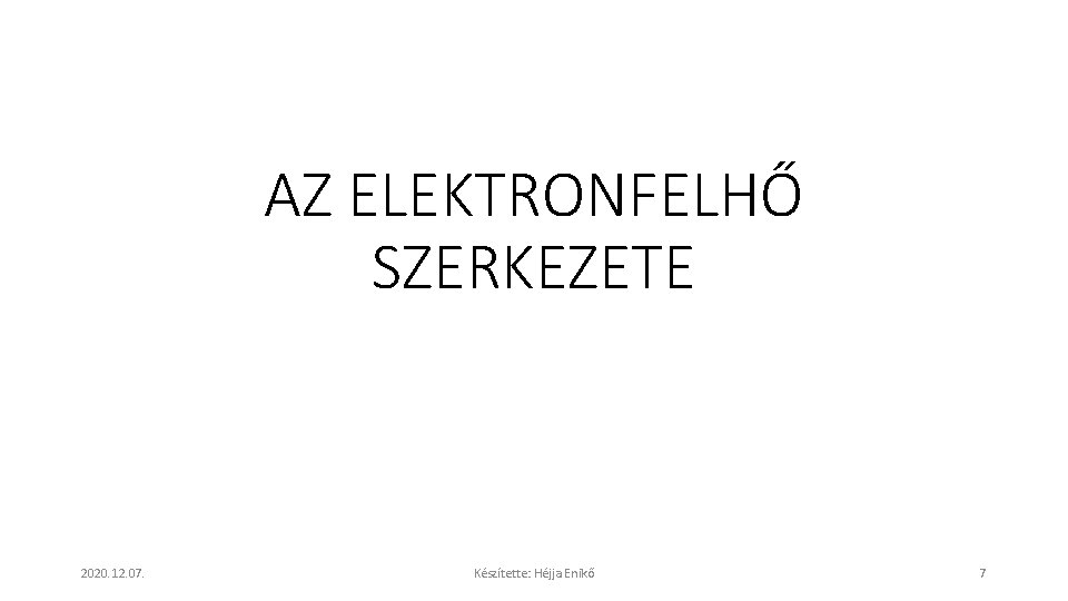 AZ ELEKTRONFELHŐ SZERKEZETE 2020. 12. 07. Készítette: Héjja Enikő 7 AZ ELEKTRONFELHŐ SZERKEZETE 2020. 12. 07. Készítette: Héjja Enikő 7