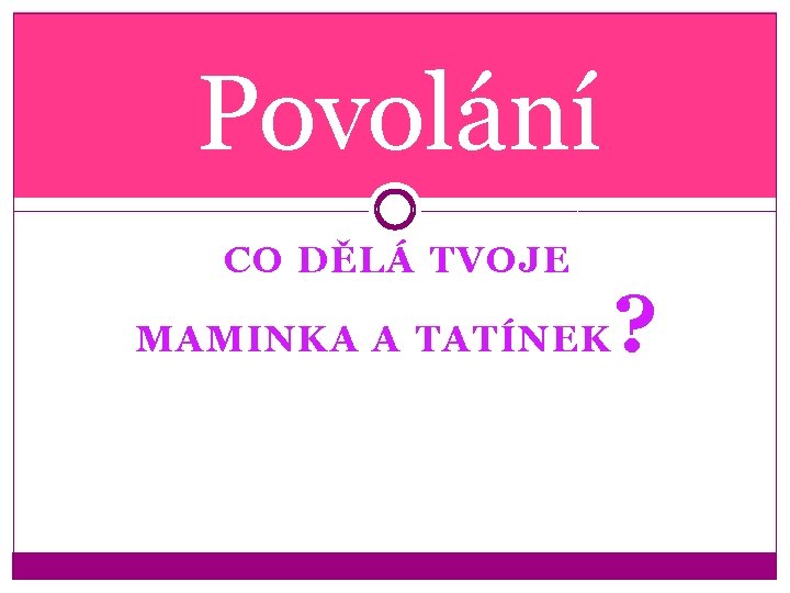 Povolání CO DĚLÁ TVOJE MAMINKA A TATÍNEK ? 