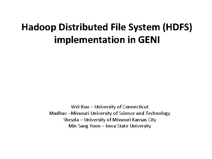 Hadoop Distributed File System (HDFS) implementation in GENI Wei Kou – University of Connecticut