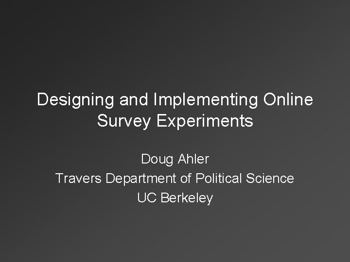 Designing and Implementing Online Survey Experiments Doug Ahler Travers Department of Political Science UC