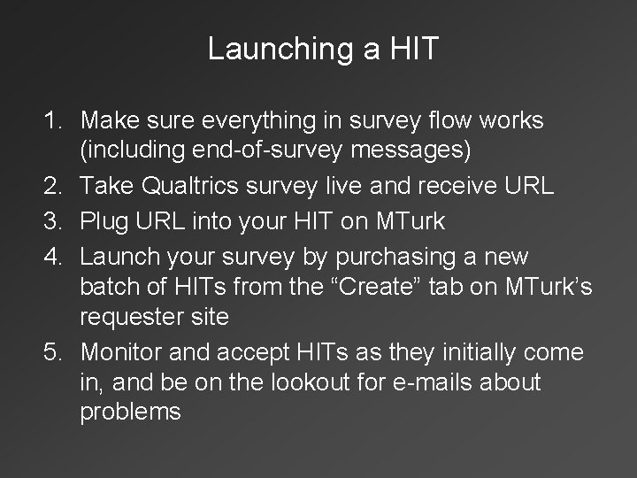 Launching a HIT 1. Make sure everything in survey flow works (including end-of-survey messages)