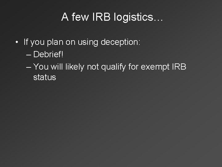 A few IRB logistics… • If you plan on using deception: – Debrief! –