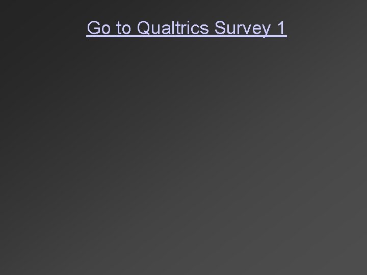 Go to Qualtrics Survey 1 