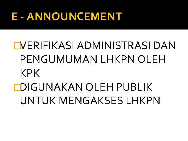 E - ANNOUNCEMENT �VERIFIKASI ADMINISTRASI DAN PENGUMUMAN LHKPN OLEH KPK �DIGUNAKAN OLEH PUBLIK UNTUK