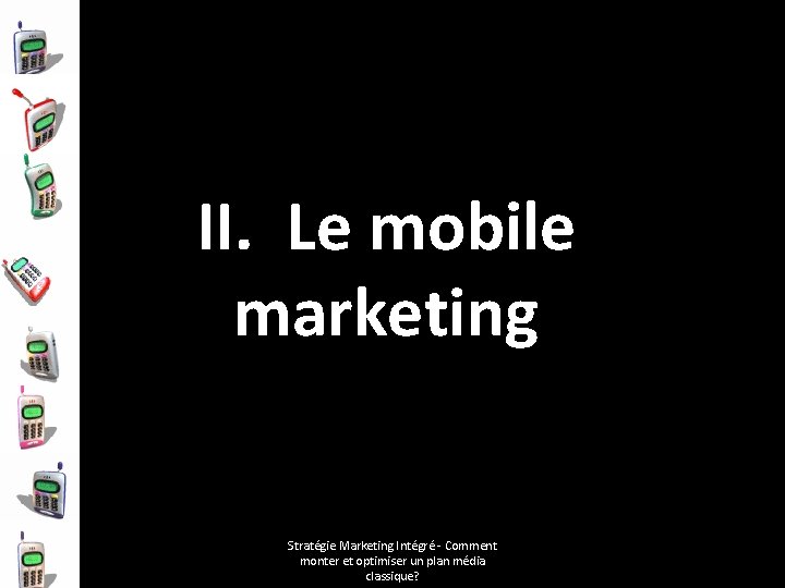 II. Le mobile marketing Stratégie Marketing Intégré - Comment monter et optimiser un plan