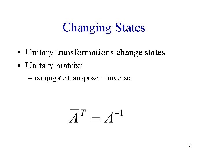 Changing States • Unitary transformations change states • Unitary matrix: – conjugate transpose =