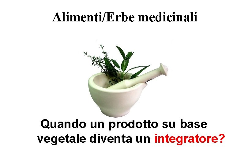 Alimenti/Erbe medicinali Quando un prodotto su base vegetale diventa un integratore? 