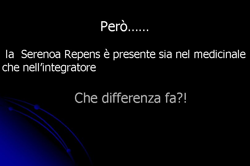 Però…… la Serenoa Repens è presente sia nel medicinale che nell’integratore Che differenza fa?