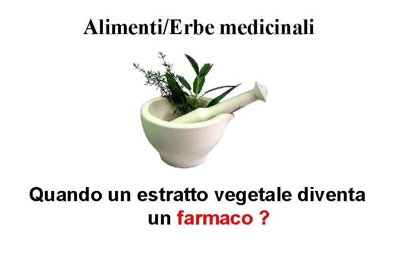 Alimenti/Erbe medicinali Quando un estratto vegetale diventa un farmaco ? 