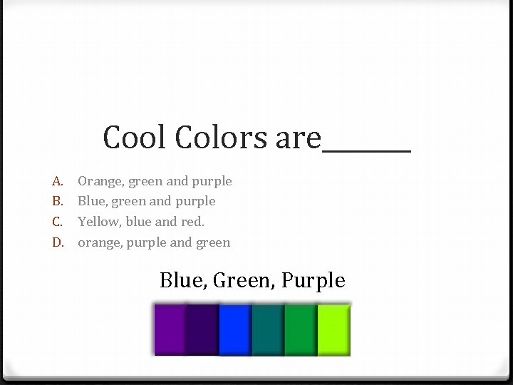 Cool Colors are_______ A. B. C. D. Orange, green and purple Blue, green and