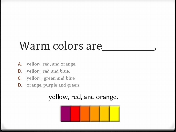 Warm colors are______. A. B. C. D. yellow, red, and orange. yellow, red and