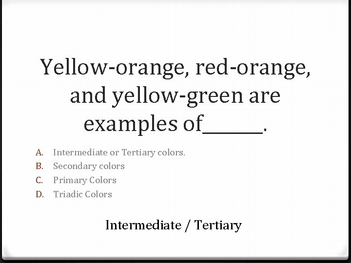 Yellow-orange, red-orange, and yellow-green are examples of_______. A. B. C. D. Intermediate or Tertiary