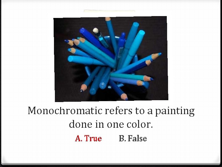 Monochromatic refers to a painting done in one color. A. True B. False 