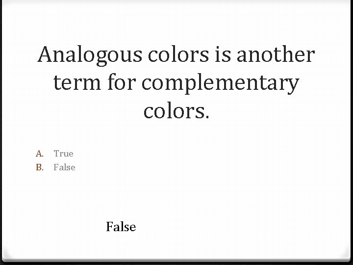 Analogous colors is another term for complementary colors. A. B. True False 