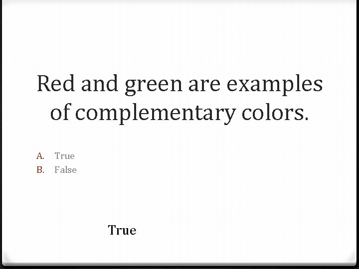 Red and green are examples of complementary colors. A. B. True False True 