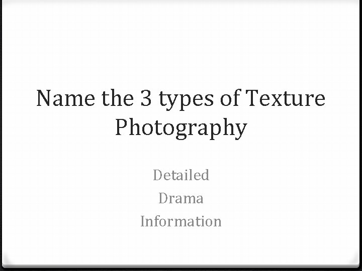 Name the 3 types of Texture Photography Detailed Drama Information 