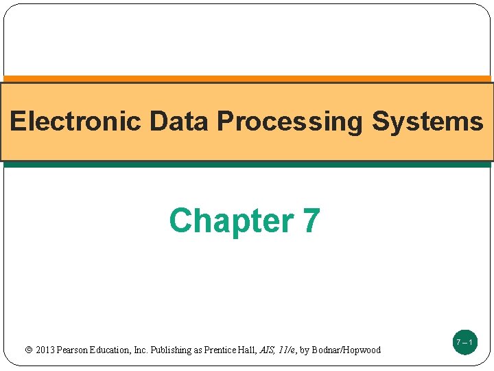 Electronic Data Processing Systems Chapter 7 2013 Pearson Education, Inc. Publishing as Prentice Hall,
