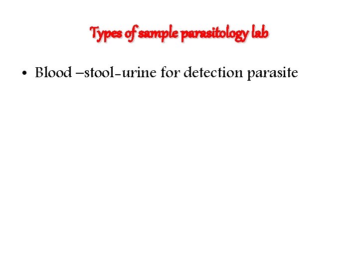 Types of sample parasitology lab • Blood –stool-urine for detection parasite 