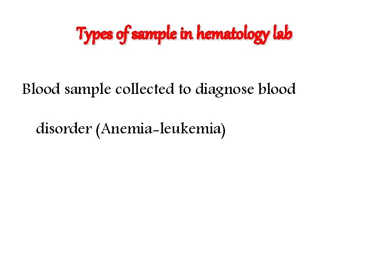 Types of sample in hematology lab Blood sample collected to diagnose blood disorder (Anemia-leukemia)