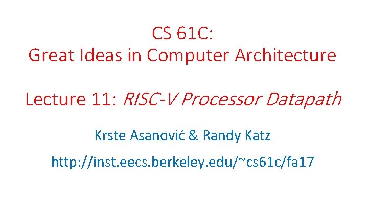 CS 61 C: Great Ideas in Computer Architecture Lecture 11: RISC-V Processor Datapath Krste CS 61 C: Great Ideas in Computer Architecture Lecture 11: RISC-V Processor Datapath Krste