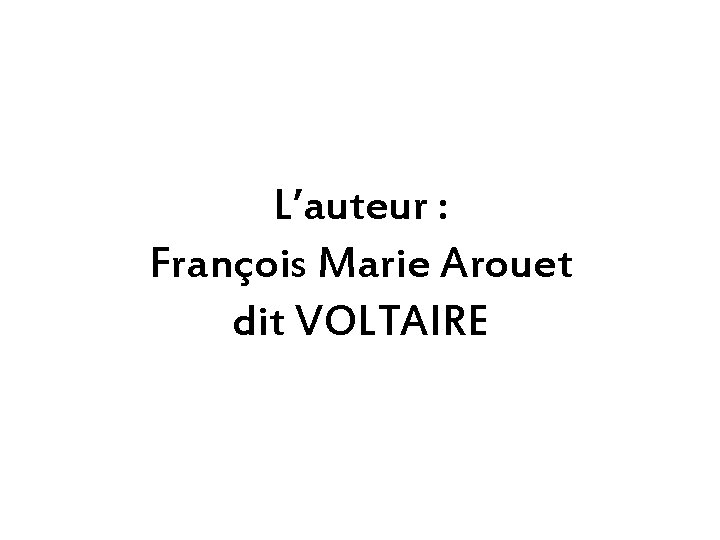 L’auteur : François Marie Arouet dit VOLTAIRE 