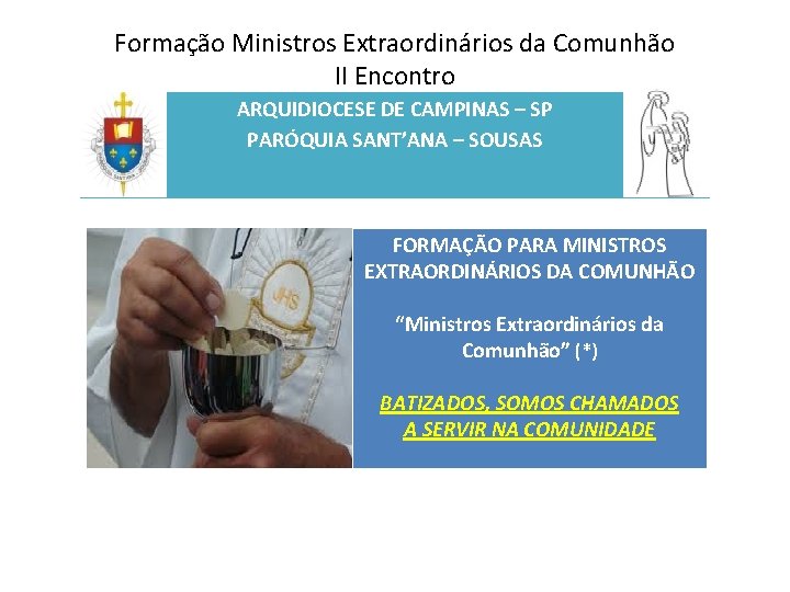 Formação Ministros Extraordinários da Comunhão II Encontro ARQUIDIOCESE DE CAMPINAS – SP PARÓQUIA SANT’ANA