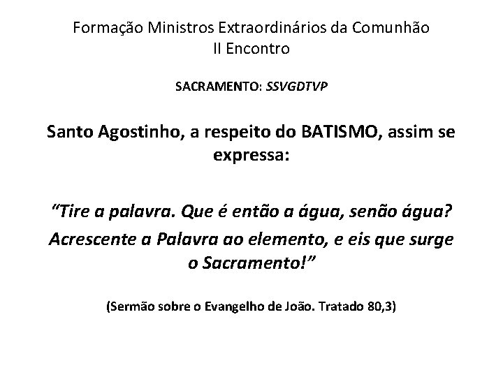 Formação Ministros Extraordinários da Comunhão II Encontro SACRAMENTO: SSVGDTVP Santo Agostinho, a respeito do