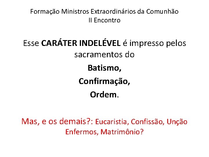Formação Ministros Extraordinários da Comunhão II Encontro Esse CARÁTER INDELÉVEL é impresso pelos sacramentos