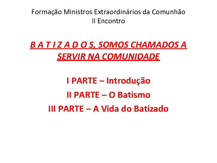 Formação Ministros Extraordinários da Comunhão II Encontro B A T I Z A D