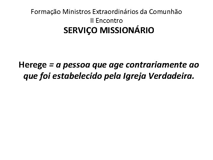 Formação Ministros Extraordinários da Comunhão II Encontro SERVIÇO MISSIONÁRIO Herege = a pessoa que