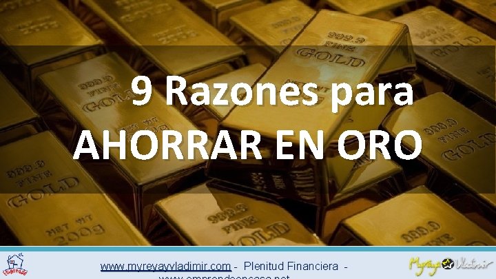 9 Razones para AHORRAR EN ORO www. myreyayvladimir. com - Plenitud Financiera - 