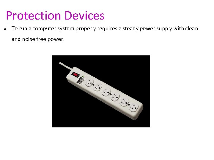Protection Devices To run a computer system properly requires a steady power supply with