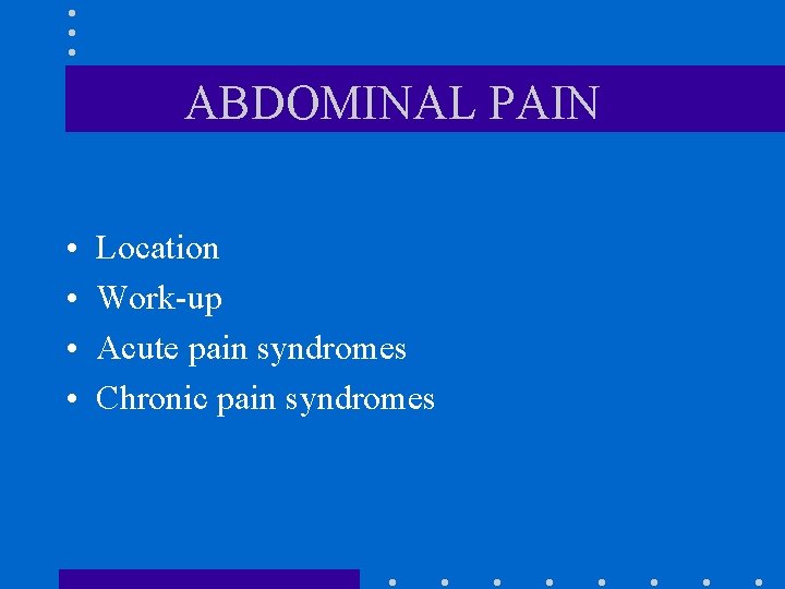 ABDOMINAL PAIN • • Location Work-up Acute pain syndromes Chronic pain syndromes 