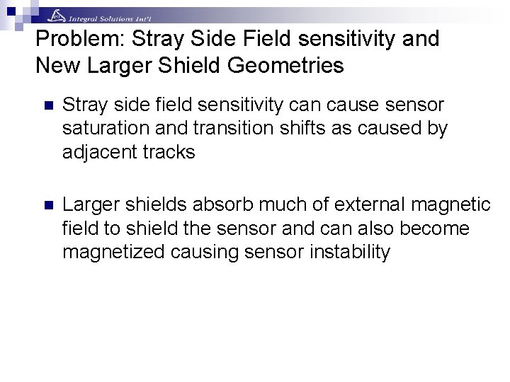Problem: Stray Side Field sensitivity and New Larger Shield Geometries n Stray side field Problem: Stray Side Field sensitivity and New Larger Shield Geometries n Stray side field