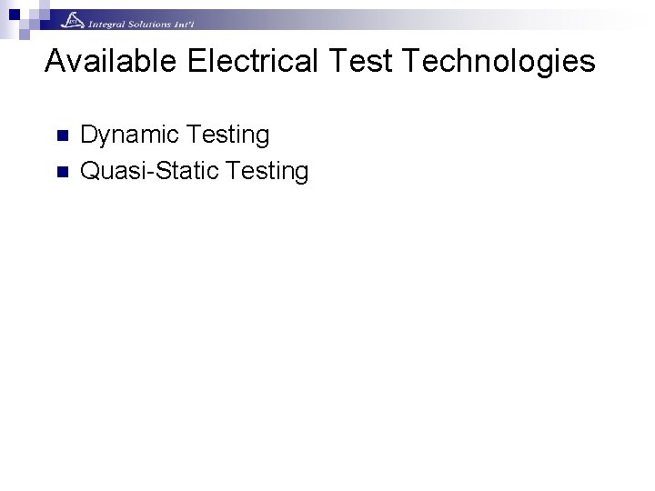 Available Electrical Test Technologies n n Dynamic Testing Quasi-Static Testing Available Electrical Test Technologies n n Dynamic Testing Quasi-Static Testing